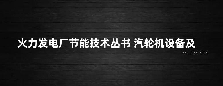 火力发电厂节能技术丛书 汽轮机设备及系统节能